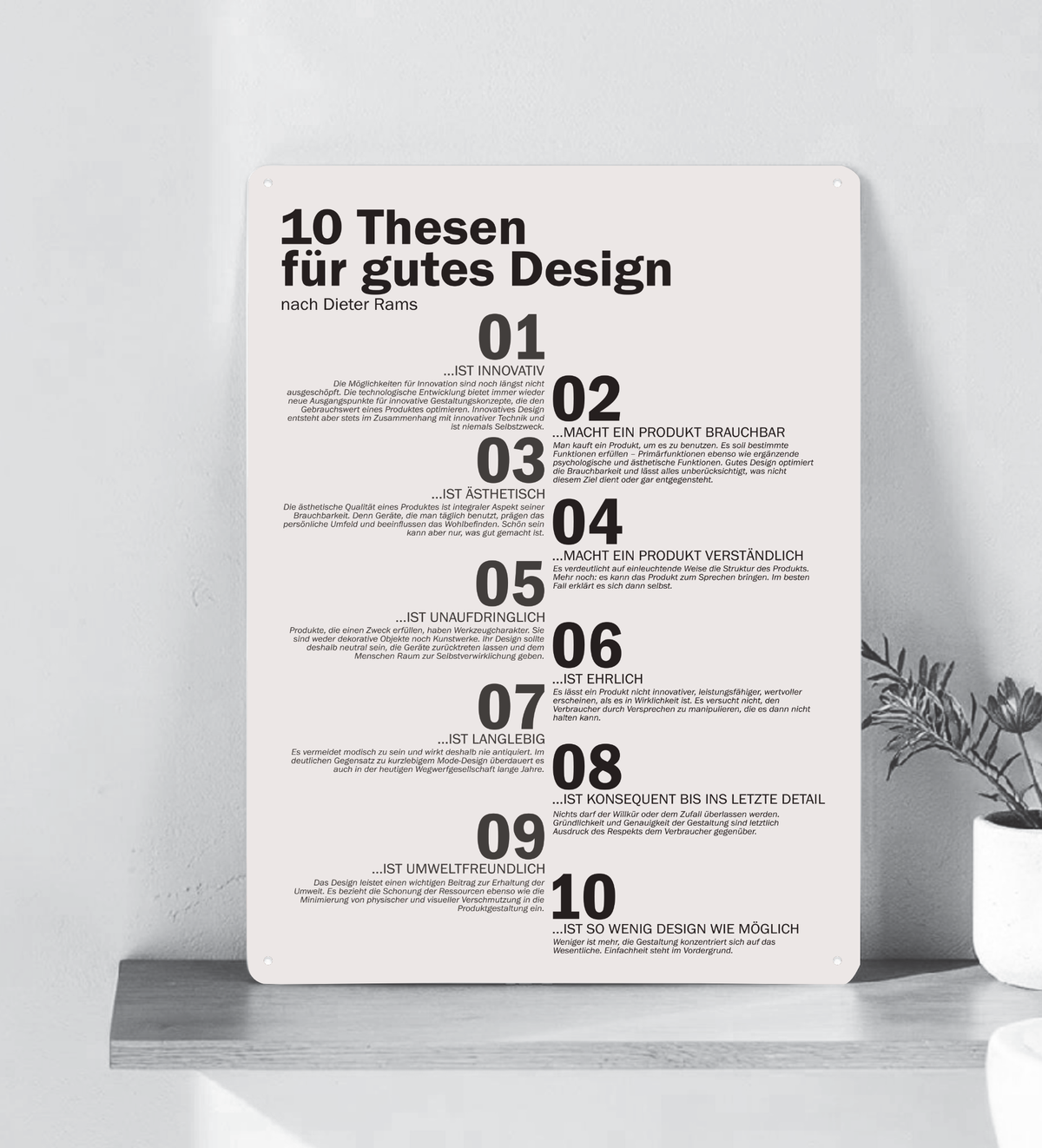 Ein hochkant ausgerichtetes, minimalistisches Metallschild im A3-Format mit den 10 Thesen für gutes Design nach Dieter Rams in deutscher Sprache. Die Typografie ist in klarem, schwarzen serifenlosen Text auf matt-weißem Hintergrund gedruckt. In den vier Ecken befinden sich dezente Vorbohrungen zur Montage.