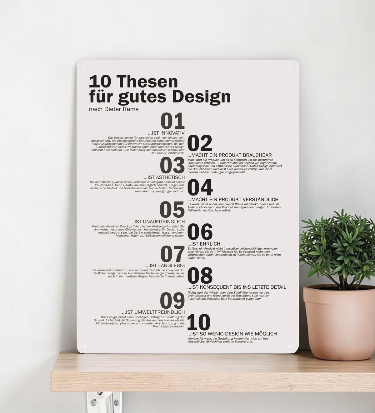 Ein hochkant ausgerichtetes, minimalistisches Metallschild im A3-Format mit den 10 Thesen für gutes Design nach Dieter Rams in deutscher Sprache. Die Typografie ist in klarem, schwarzen serifenlosen Text auf matt-weißem Hintergrund gedruckt. In den vier Ecken befinden sich dezente Vorbohrungen zur Montage.